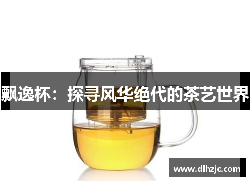 飘逸杯：探寻风华绝代的茶艺世界